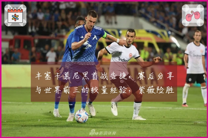 丰塞卡慕尼黑首战告捷，赛后分享与世界前三的较量经验，紫薇险胜晋级