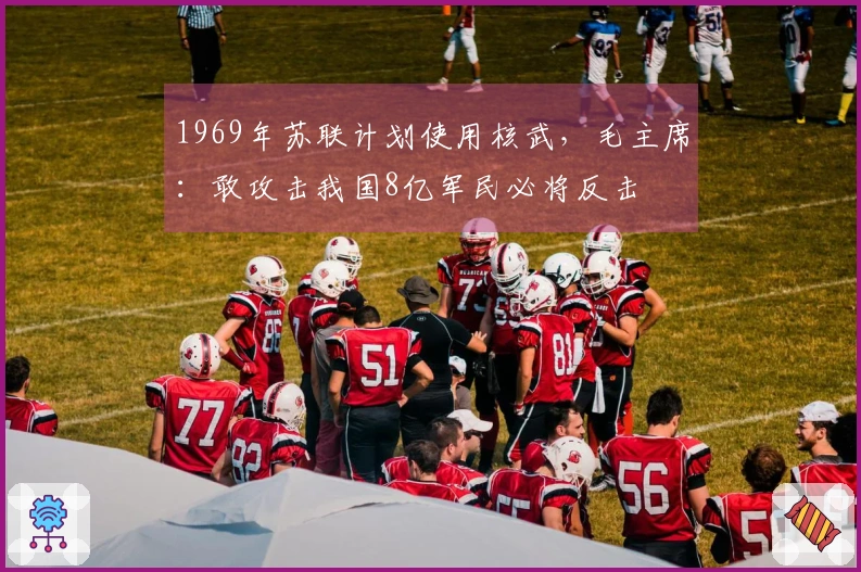 1969年苏联计划使用核武，毛主席：敢攻击我国8亿军民必将反击
