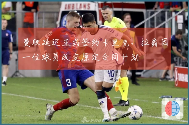 曼联延迟正式签约卡里克，拉爵因一位球员改变原定合同计划