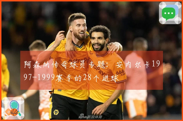 阿森纳传奇球员专题：安内尔卡1997-1999赛季的28个进球