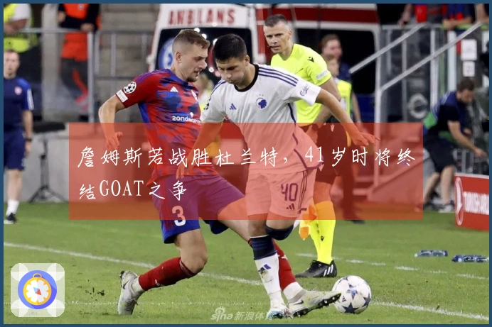 詹姆斯若战胜杜兰特，41岁时将终结GOAT之争