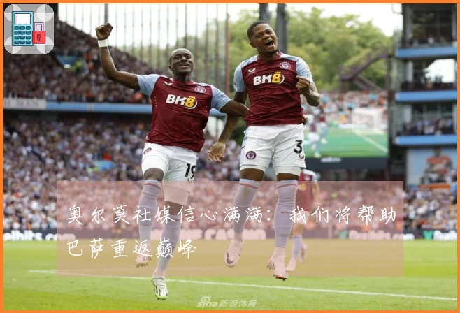 奥尔莫社媒信心满满：我们将帮助巴萨重返巅峰