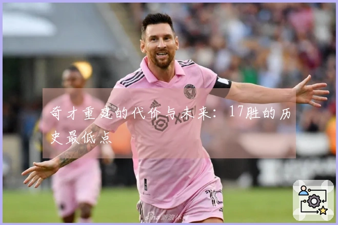 奇才重建的代价与未来：17胜的历史最低点