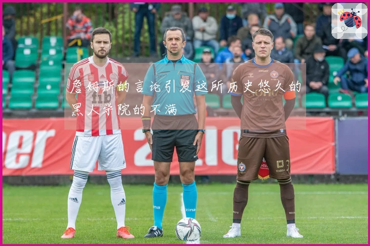 詹姆斯的言论引发这所历史悠久的黑人学院的不满