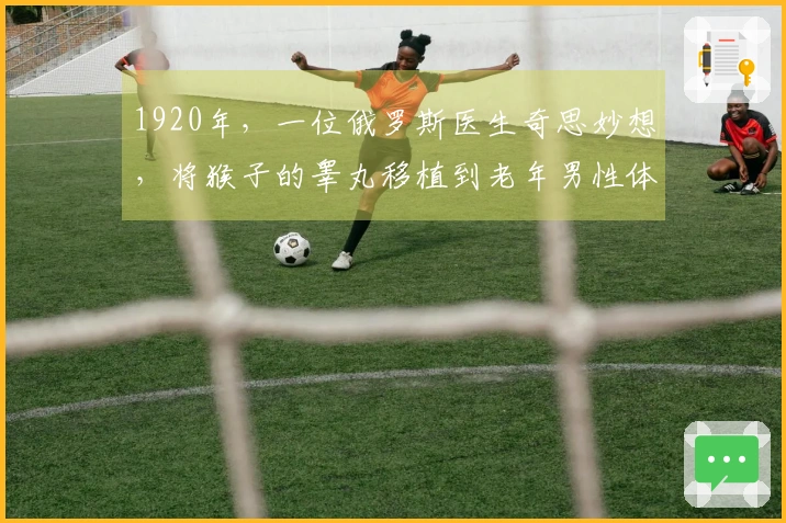 1920年，一位俄罗斯医生奇思妙想，将猴子的睾丸移植到老年男性体内