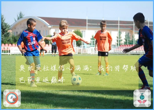 奥尔莫社媒信心满满：我们将帮助巴萨重返巅峰