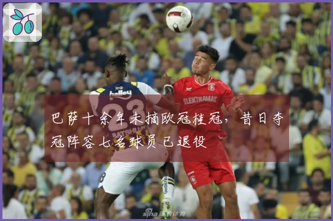 巴萨十余年未摘欧冠桂冠，昔日夺冠阵容七名球员已退役