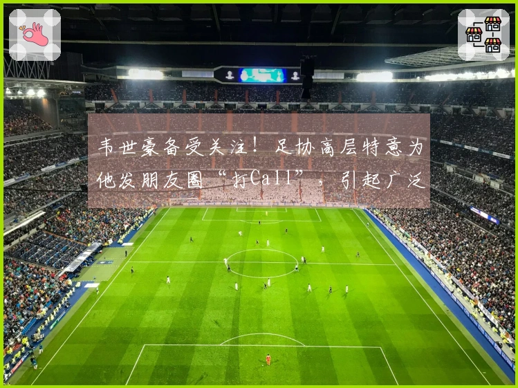 韦世豪备受关注！足协高层特意为他发朋友圈“打Call”，引起广泛讨论