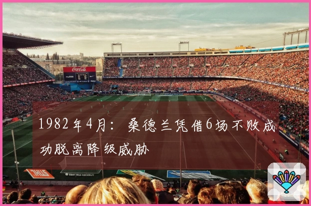 1982年4月：桑德兰凭借6场不败成功脱离降级威胁