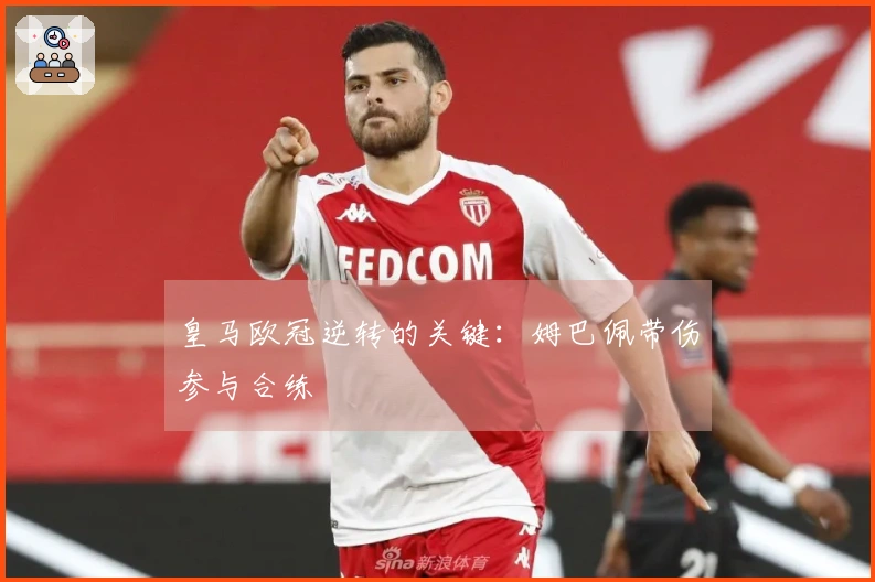 皇马欧冠逆转的关键：姆巴佩带伤参与合练