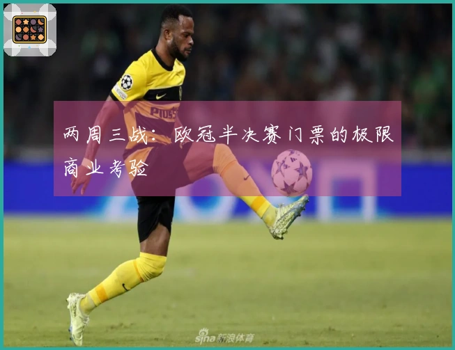 两周三战：欧冠半决赛门票的极限商业考验