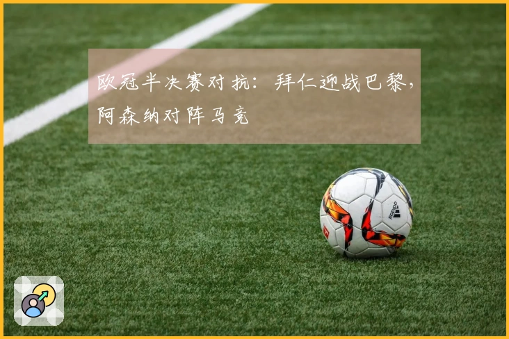 欧冠半决赛对抗：拜仁迎战巴黎，阿森纳对阵马竞